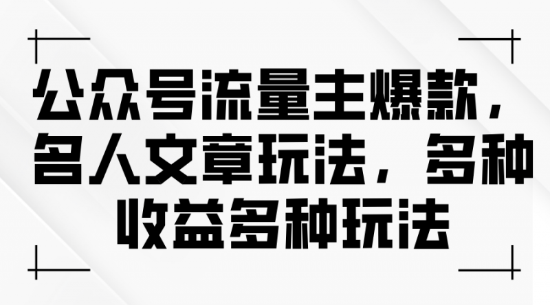 (11404期)公众号流量主爆款,名人文章玩法,多种收益多种玩法-轻创社项目网