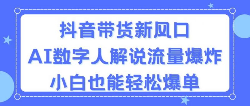 (11401期)抖音带货新风口,AI数字人解说,流量爆炸,小白也能轻松爆单-轻创社项目网