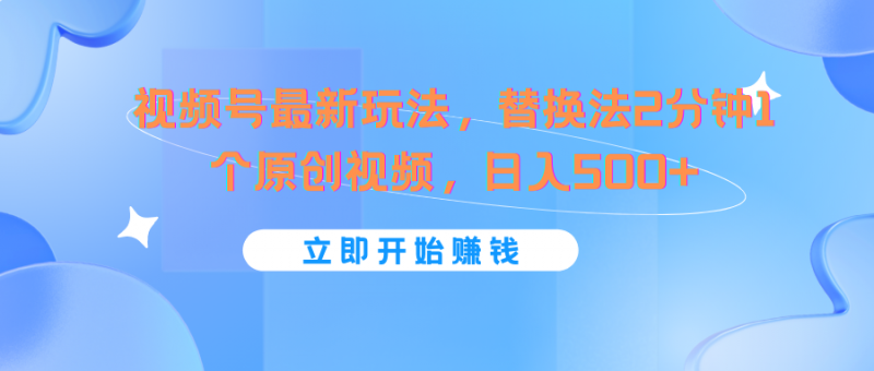 视频号最新玩法,替换法2分钟1个原创视频,日入500+-轻创社项目网