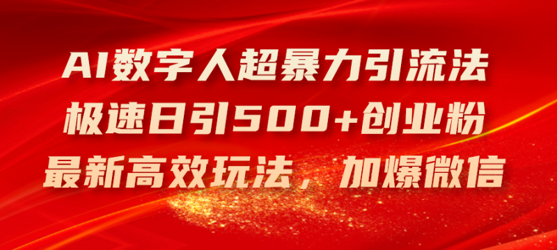 (11624期)AI数字人超暴力引流法,极速日引500+创业粉,最新高效玩法,加爆微信-轻创社项目网