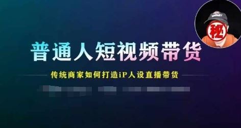 普通人短视频带货,传统商家如何打造IP人设直播带货-轻创社项目网