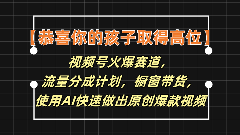 【恭喜你的孩子取得高位】视频号火爆赛道,分成计划橱窗带货,使用AI快速做原创视频-轻创社项目网