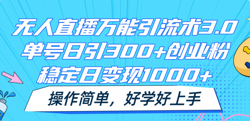 无人直播万能引流术3.0,单号日引300+创业粉,稳定日变现1000+,操作简单-轻创社项目网