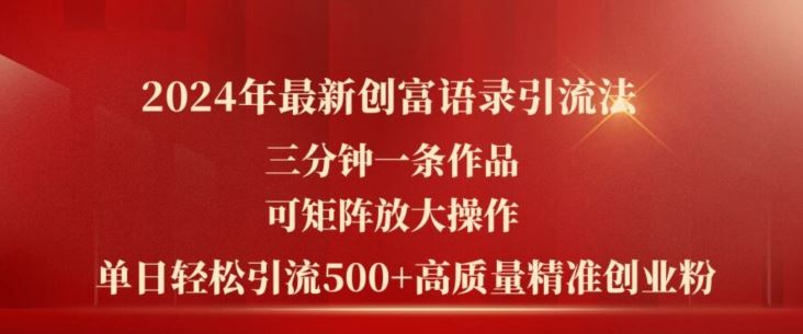 2024年最新创富语录引流法,三分钟一条作品,可矩阵放大操作,单日轻松引流500+高质量创业粉-轻创社项目网