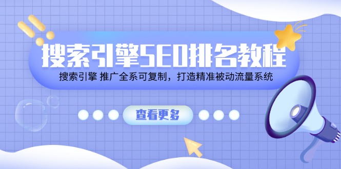 (11351期)搜索引擎SEO排名教程「搜索引擎 推广全系可复制,打造精准被动流量系统」-轻创社项目网
