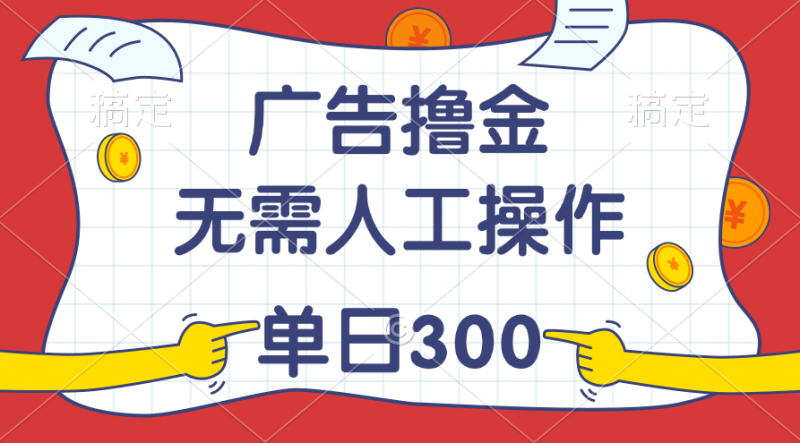 (11408期)最新教程!广告撸金,无需人工操作,单日收入300+-轻创社项目网