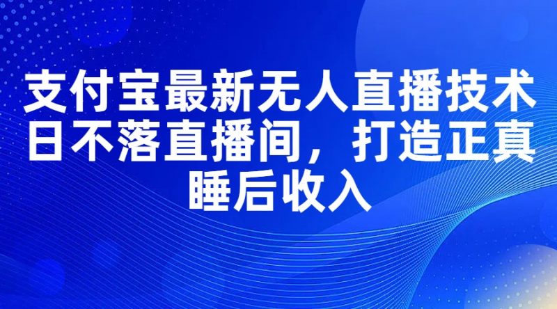 (11865期)支付宝最新无人直播技术,日不落直播间,打造正真睡后收入-轻创社项目网