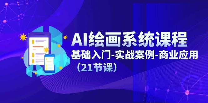 AI绘画系统课程,基础入门-实战案例-商业应用(21节课)-轻创社项目网