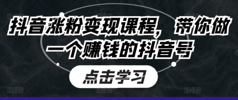 抖音涨粉变现课程,带你做一个赚钱的抖音号-轻创社项目网