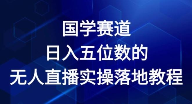 国学赛道-2024年日入五位数无人直播实操落地教程【揭秘】-轻创社项目网
