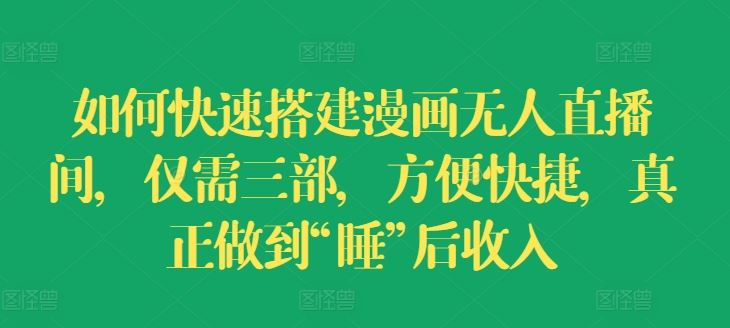 如何快速搭建漫画无人直播间,仅需三部,方便快捷,真正做到“睡”后收入【揭秘】-轻创社项目网