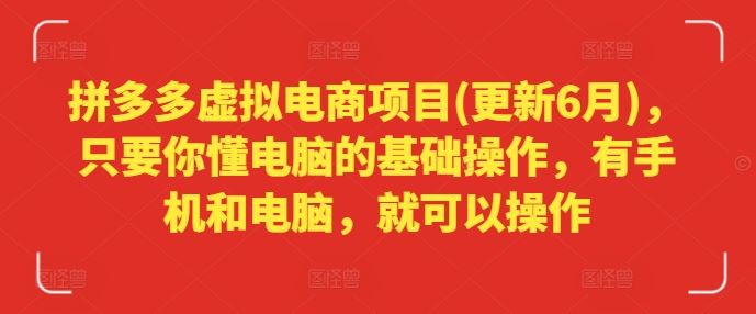 拼多多虚拟电商项目(更新6月),只要你懂电脑的基础操作,有手机和电脑,就可以操作-轻创社项目网