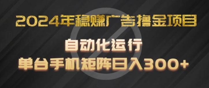 2024年稳赚广告撸金项目,全程自动化运行,单台手机就可以矩阵操作,日入300+【揭秘】-轻创社项目网