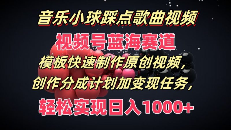 音乐小球踩点歌曲视频,视频号蓝海赛道,模板快速制作原创视频,分成计划加变现任务-轻创社项目网