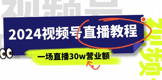 (11394期)2024视频号直播教程:视频号如何赚钱详细教学,一场直播30w营业额(37节)-轻创社项目网
