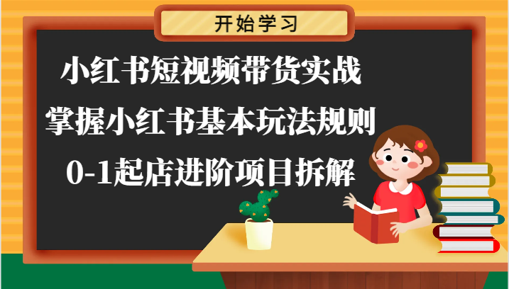 小红书短视频带货实战-掌握小红书基本玩法规则,0-1起店进阶项目拆解-轻创社项目网
