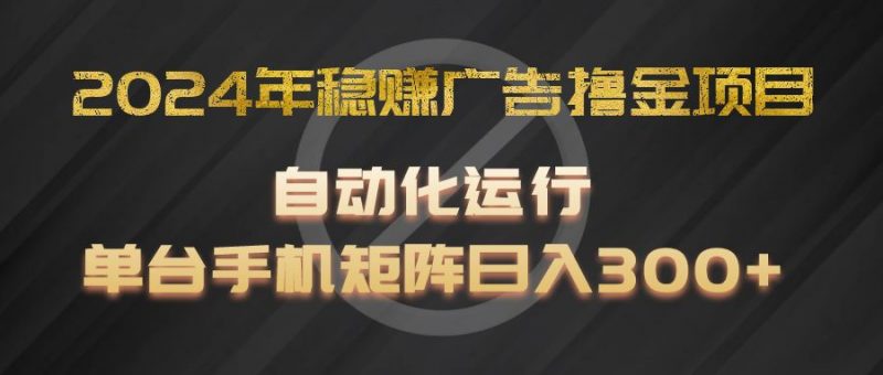 2024年稳赚广告撸金项目,全程自动化运行,单台手机就可以矩阵操作,日入300+-轻创社项目网