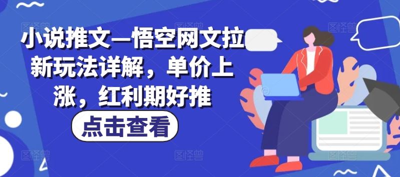 小说推文—悟空网文拉新玩法详解,单价上涨,红利期好推-轻创社项目网