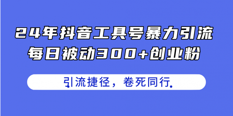 (11354期)24年抖音工具号暴力引流,每日被动300+创业粉,创业粉捷径,卷死同行-轻创社项目网