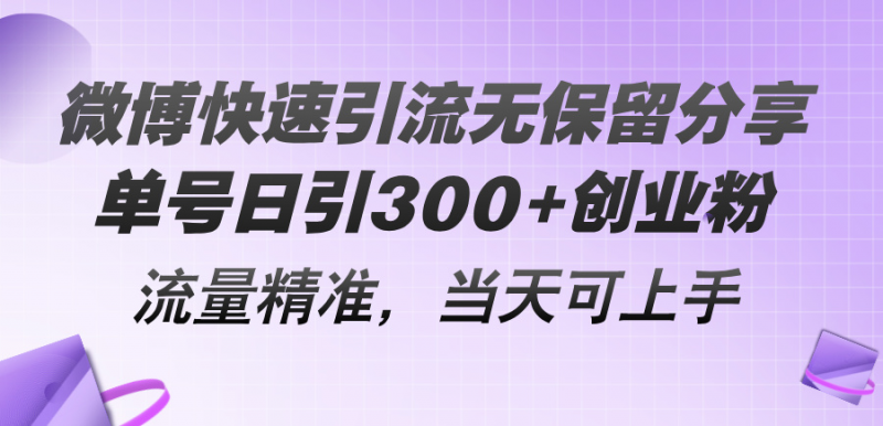(11438期)微博快速引流无保留分享,单号日引300+创业粉,流量精准,当天可上手-轻创社项目网