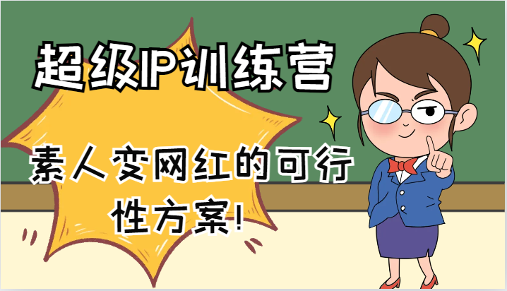 超级IP训练营-IP大课,素人变网红的可行性方案!(61节)-轻创社项目网