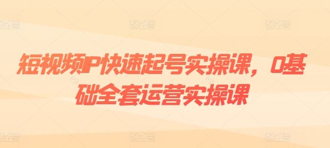 短视频IP快速起号实操课,0基础全套运营实操课,爆款内容设计+粉丝运营+内容变现-轻创社项目网