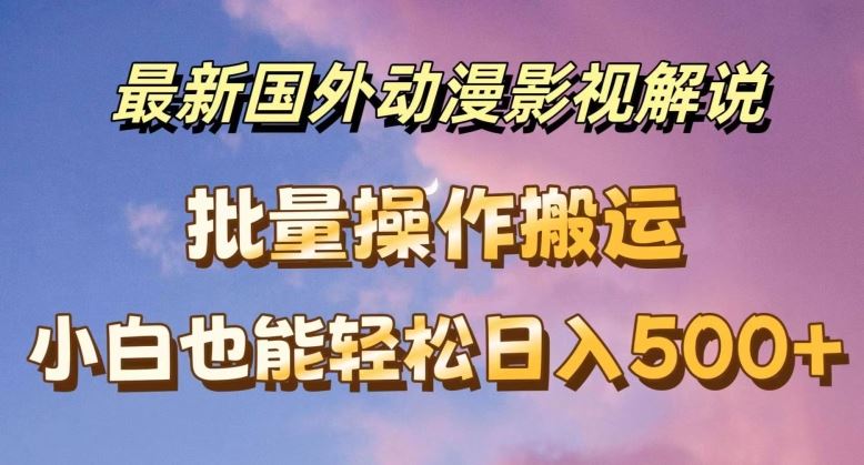 最新国外动漫影视解说,批量下载自动翻译,小白也能轻松日入500+【揭秘】-轻创社项目网