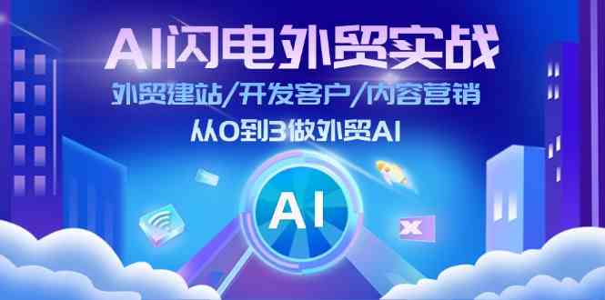 AI闪电外贸实战:外贸建站/开发客户/内容营销/从0到3做外贸AI(75节)-轻创社项目网