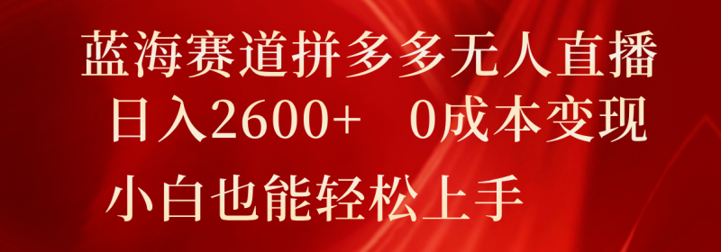 蓝海赛道拼多多无人直播,日入2600+,0成本变现,小白也能轻松上手-轻创社项目网
