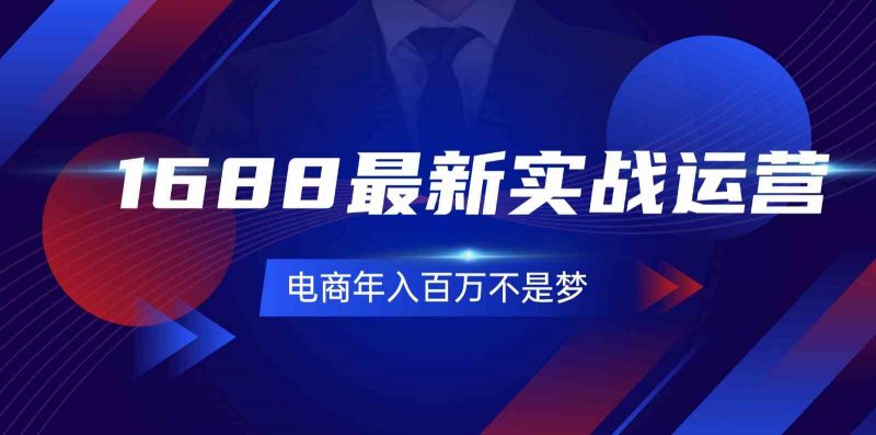 1688最新实战运营,0基础学会1688实战运营,电商年入百万不是梦(131节)-轻创社项目网