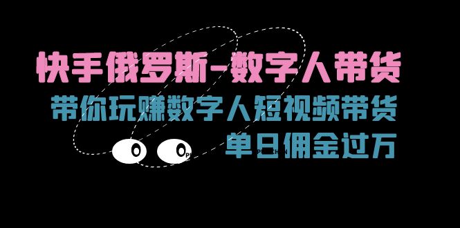 (11553期)快手俄罗斯-数字人带货,带你玩赚数字人短视频带货,单日佣金过万-轻创社项目网