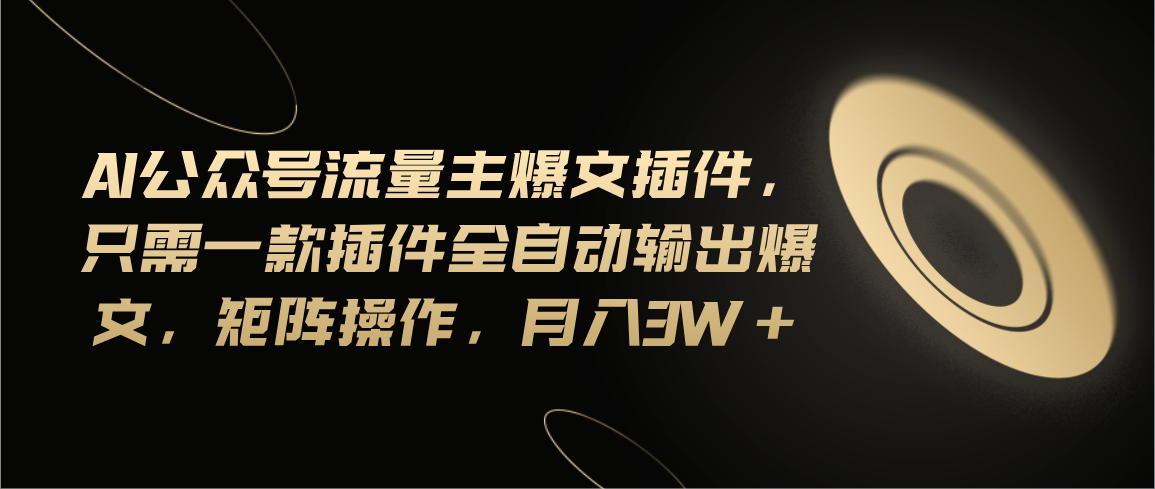 图片[1]-（11430期）Ai公众号流量主爆文插件，只需一款插件全自动输出爆文，矩阵操作，月入3w+