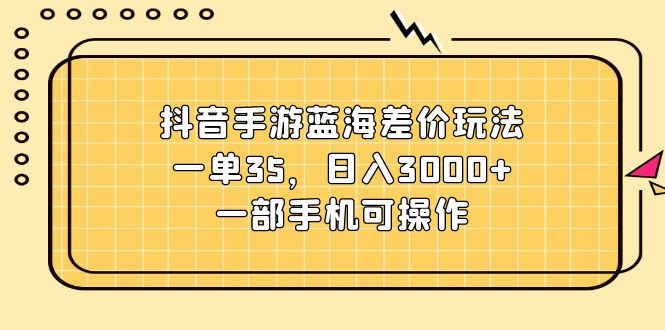 (11467期)抖音手游蓝海差价玩法,一单35,日入3000+,一部手机可操作-轻创社项目网