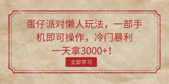 (11867期)蛋仔派对懒人玩法,一部手机即可操作,冷门暴利,一天拿3000+!-轻创社项目网