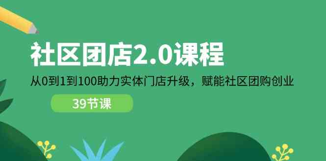 社区团店2.0课程,从0到1到100助力实体门店升级,赋能社区团购创业-轻创社项目网