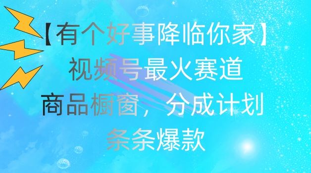 【有个好事降临你家】视频号爆火赛道,商品橱窗,分成计划,条条爆款【揭秘】-轻创社项目网