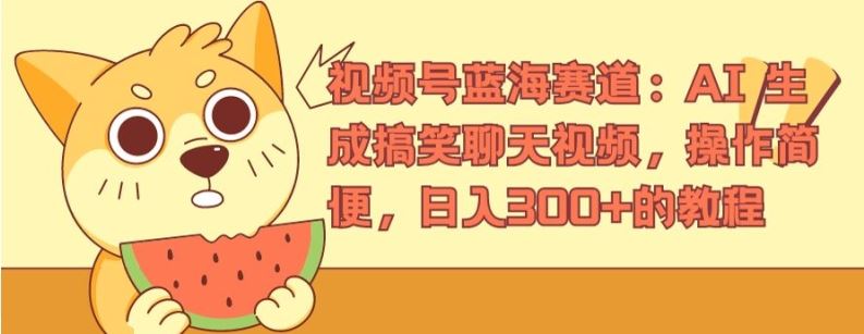 视频号蓝海赛道:AI 生成搞笑聊天视频,操作简便,日入300+的教程【揭秘】-轻创社项目网