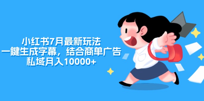 (11711期)小红书7月最新玩法,一鍵生成字幕,结合商单广告,私域月入10000+-轻创社项目网