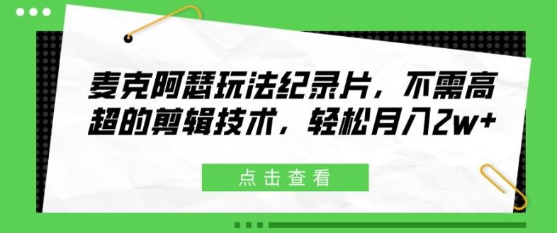 麦克阿瑟玩法纪录片,不需高超的剪辑技术,轻松月入2w+【揭秘】-轻创社项目网