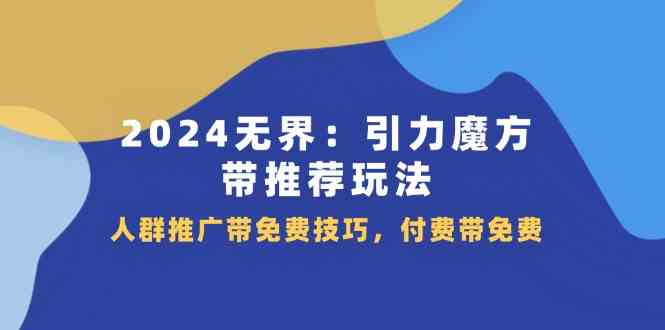 2024无界引力魔方带推荐玩法,人群推广带免费技巧,付费带免费-轻创社项目网