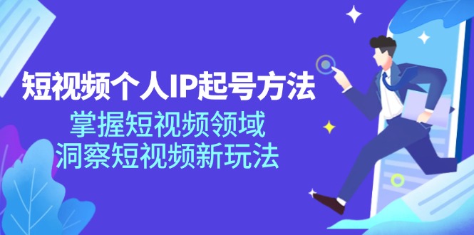 短视频个人IP起号方法,掌握短视频领域,洞察短视频新玩法(68节完整)-轻创社项目网