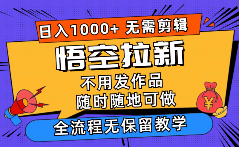 (11830期)悟空拉新日入1000+无需剪辑当天上手,一部手机随时随地可做,全流程无…-轻创社项目网