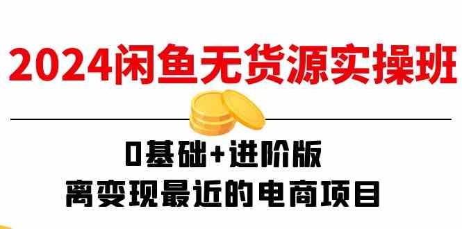 2024闲鱼无货源实操班:0基础+进阶版,离变现最近的电商项目(15节)-轻创社项目网