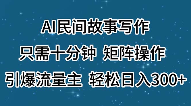 (11559期)AI民间故事写作,只需十分钟,矩阵操作,引爆流量主,轻松日入300+-轻创社项目网