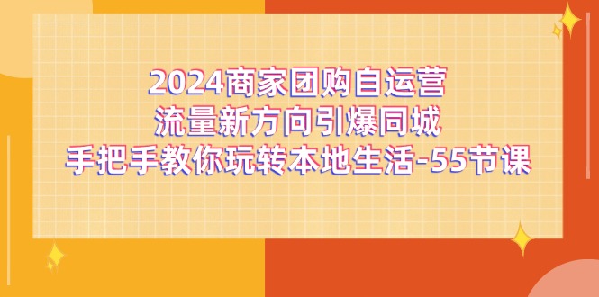 2024商家团购自运营流量新方向引爆同城,手把手教你玩转本地生活(67节完整版)-轻创社项目网