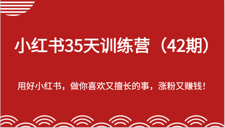 小红书35天训练营(42期)-用好小红书,做你喜欢又擅长的事,涨粉又赚钱!-轻创社项目网