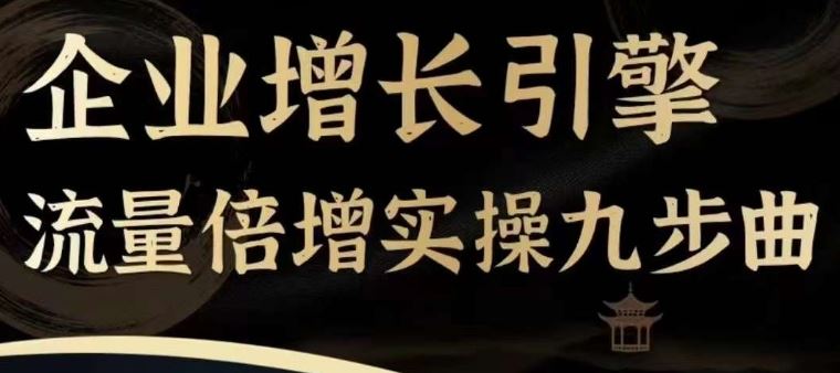 企业增长引擎流量倍增实操九步曲，一套课程帮你找到快速、简单、有效、可复制的获客+变现方式，-轻创社项目网