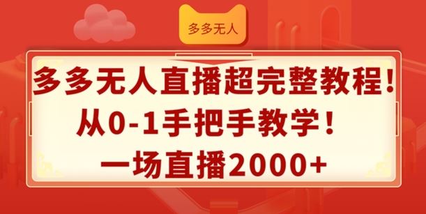 多多无人直播超完整教程,从0-1手把手教学,一场直播2k+【揭秘】-轻创社项目网
