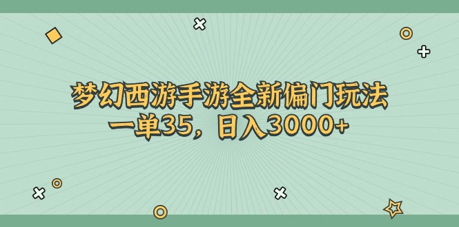 (11338期)梦幻西游手游全新偏门玩法,一单35,日入3000+-轻创社项目网