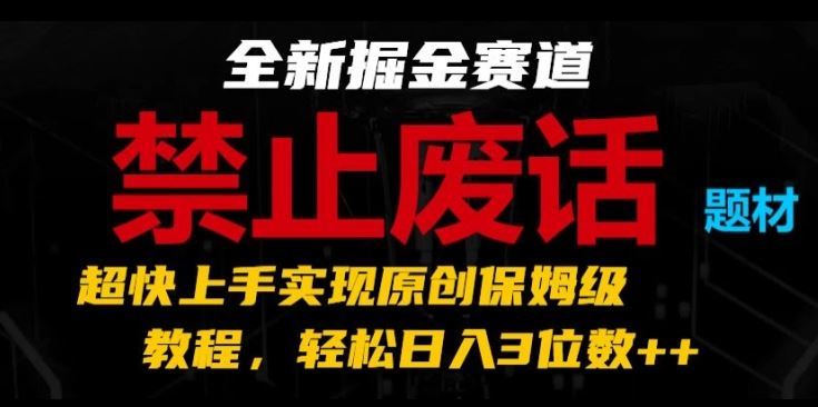 全新掘金赛道,禁止废话题材,超快上手实现原创保姆级教程,轻松日入3位数【揭秘】-轻创社项目网